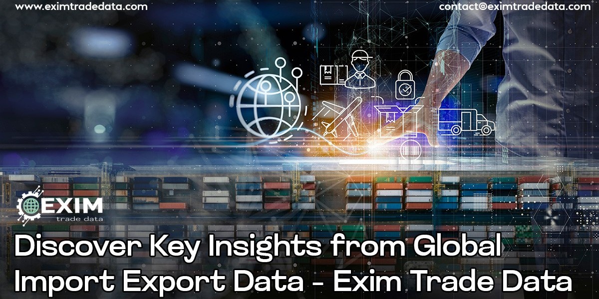 Discover Key Insights from Global Import Export Data – Exim Trade Data