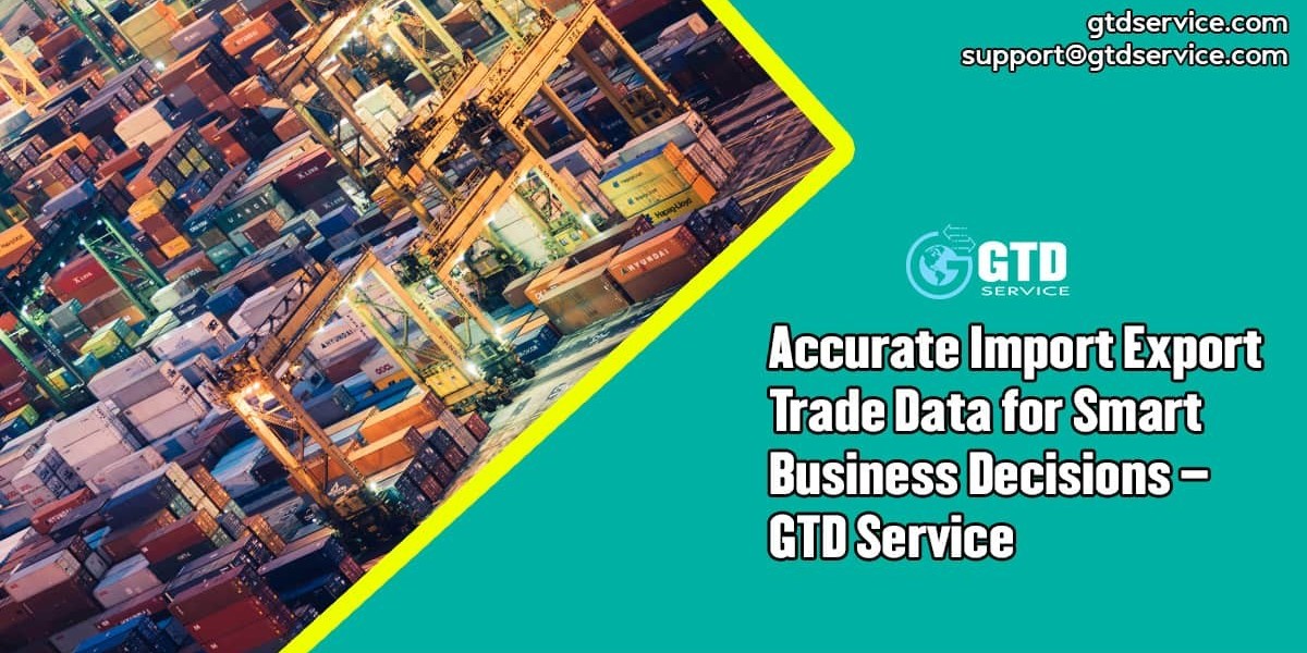 Accurate Import Export Trade Data for Smart Business Decisions – GTD Service
